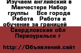 Изучаем английский в Манчестере.Набор группы. - Все города Работа » Работа и обучение за границей   . Свердловская обл.,Первоуральск г.